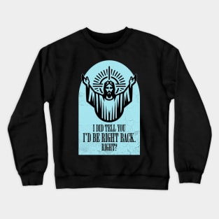 I Did Tell You I'd Be Right Back. Right? Crewneck Sweatshirt